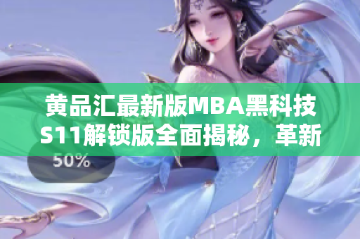 黄品汇最新版MBA黑科技S11解锁版全面揭秘，革新商业智慧！