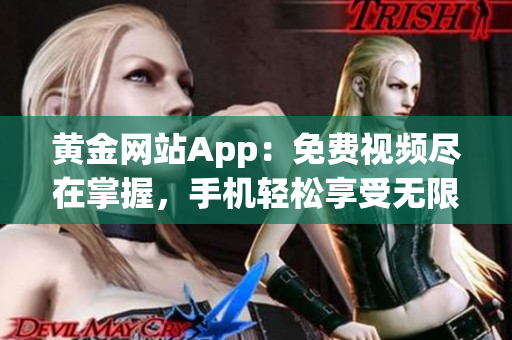 黄金网站App：免费视频尽在掌握，手机轻松享受无限影视乐趣