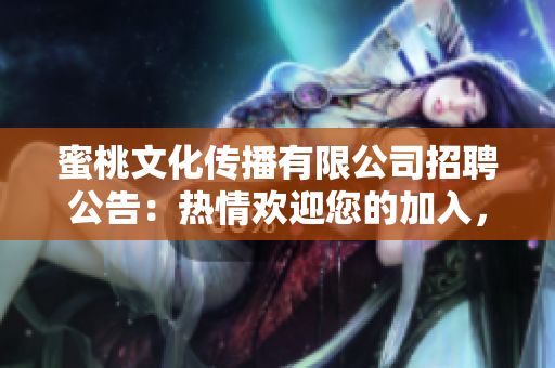 蜜桃文化传播有限公司招聘公告：热情欢迎您的加入，共创美好未来！