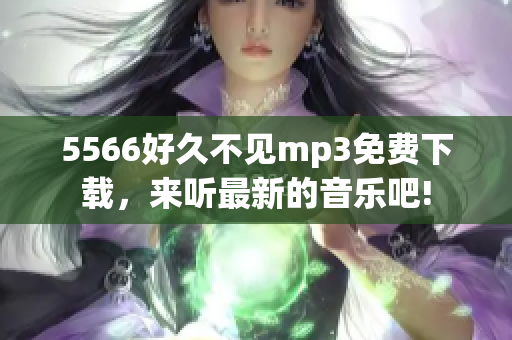 5566好久不见mp3免费下载，来听最新的音乐吧!