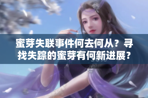蜜芽失联事件何去何从？寻找失踪的蜜芽有何新进展？