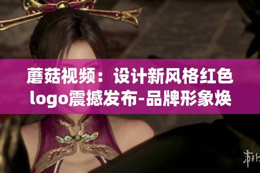 蘑菇视频：设计新风格红色logo震撼发布-品牌形象焕新火热启动