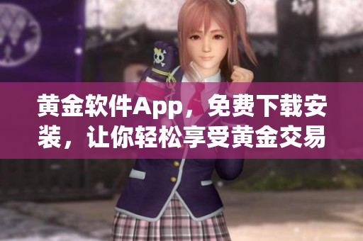 黄金软件App，免费下载安装，让你轻松享受黄金交易盈利。