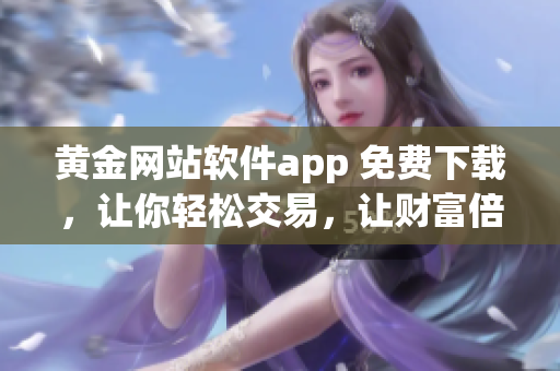 黄金网站软件app 免费下载，让你轻松交易，让财富倍增