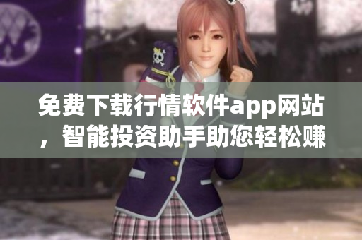 免费下载行情软件app网站，智能投资助手助您轻松赚大钱