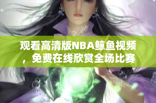 观看高清版NBA鲸鱼视频，免费在线欣赏全场比赛