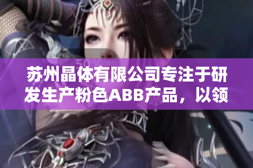 苏州晶体有限公司专注于研发生产粉色ABB产品，以领先技术打造智慧工厂