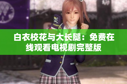 白衣校花与大长腿：免费在线观看电视剧完整版
