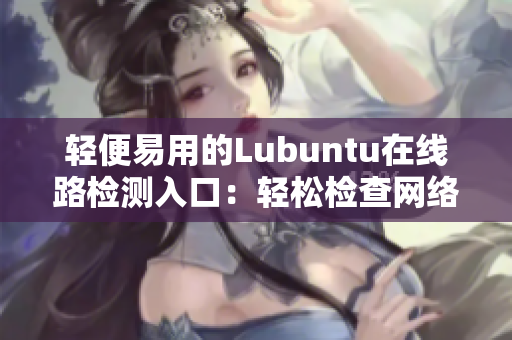 轻便易用的Lubuntu在线路检测入口：轻松检查网络连接状态
