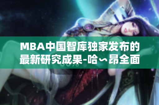 MBA中国智库独家发布的最新研究成果-哈∽昂全面解读