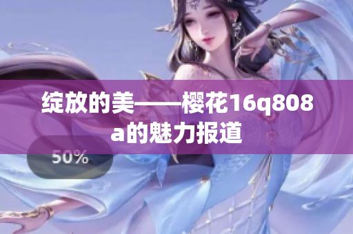 绽放的美——樱花16q808a的魅力报道