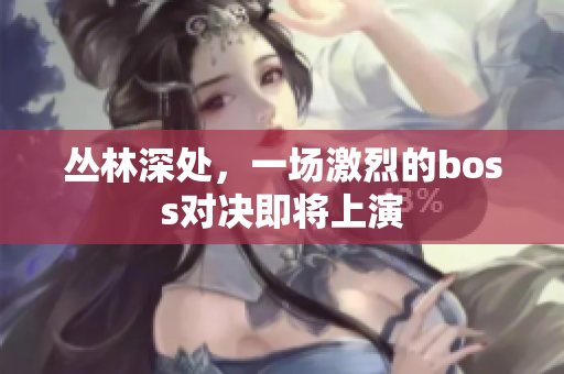 丛林深处，一场激烈的boss对决即将上演