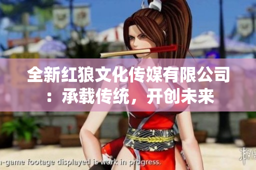 全新红狼文化传媒有限公司：承载传统，开创未来