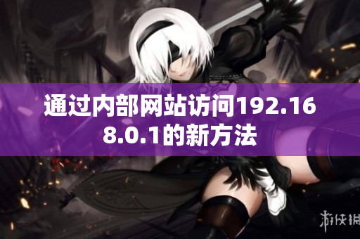 通过内部网站访问192.168.0.1的新方法