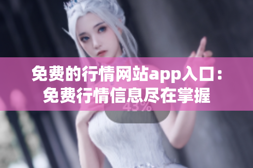 免费的行情网站app入口：免费行情信息尽在掌握