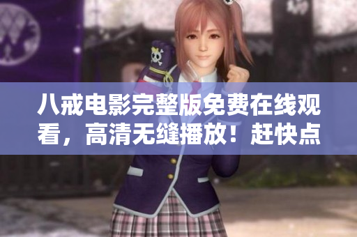 八戒电影完整版免费在线观看，高清无缝播放！赶快点击观赏吧