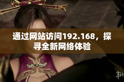 通过网站访问192.168，探寻全新网络体验