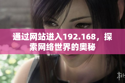 通过网站进入192.168，探索网络世界的奥秘