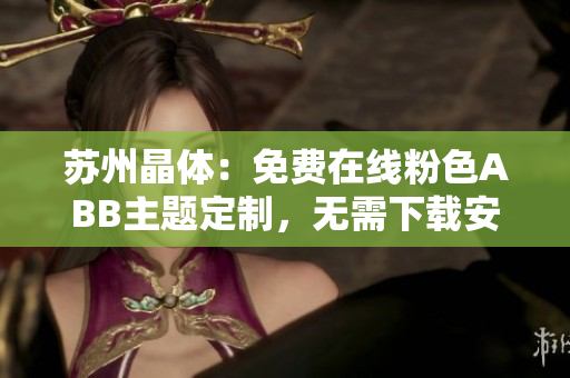 苏州晶体：免费在线粉色ABB主题定制，无需下载安装