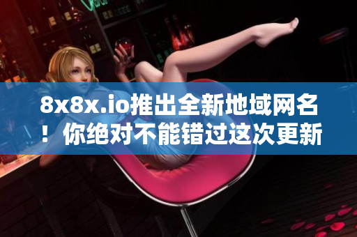 8x8x.io推出全新地域网名！你绝对不能错过这次更新