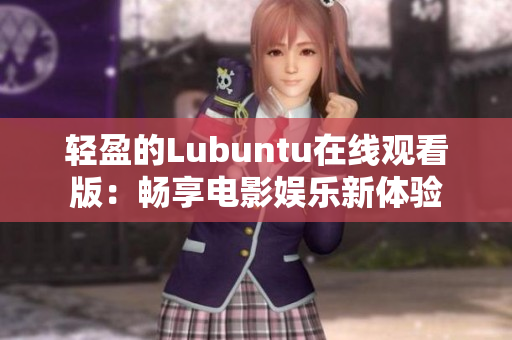 轻盈的Lubuntu在线观看版：畅享电影娱乐新体验