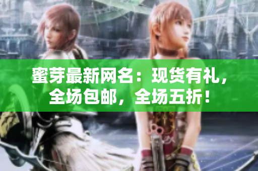 蜜芽最新网名：现货有礼，全场包邮，全场五折！