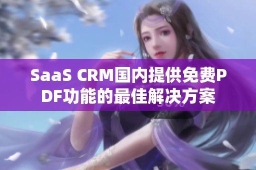 SaaS CRM国内提供免费PDF功能的最佳解决方案