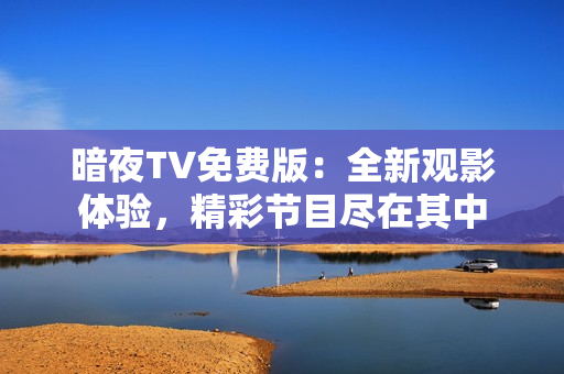 暗夜TV免费版：全新观影体验，精彩节目尽在其中