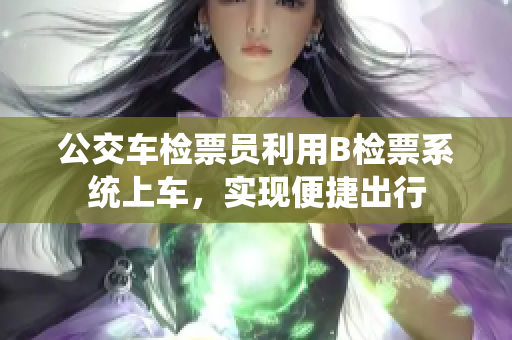 公交车检票员利用B检票系统上车，实现便捷出行