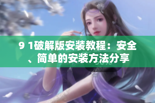 9 1破解版安装教程：安全、简单的安装方法分享