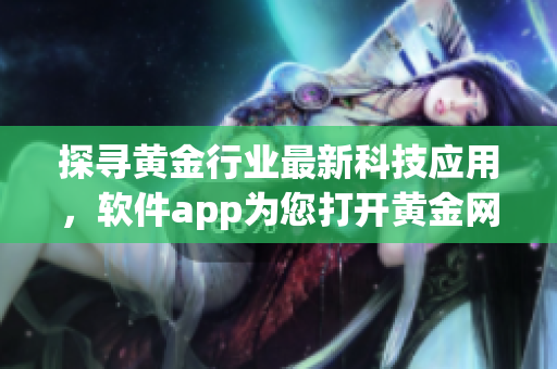 探寻黄金行业最新科技应用，软件app为您打开黄金网站之门