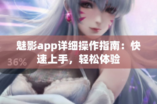 魅影app详细操作指南：快速上手，轻松体验