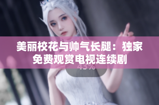 美丽校花与帅气长腿：独家免费观赏电视连续剧