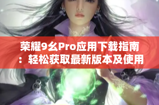 荣耀9幺Pro应用下载指南：轻松获取最新版本及使用技巧