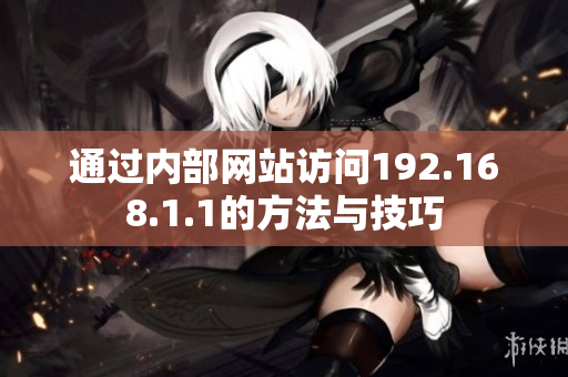 通过内部网站访问192.168.1.1的方法与技巧