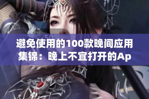 避免使用的100款晚间应用集锦：晚上不宜打开的App推荐