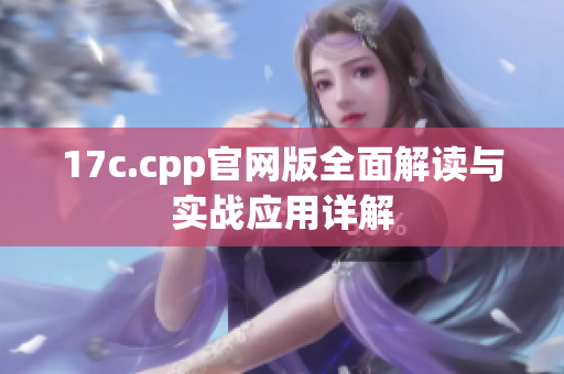 17c.cpp官网版全面解读与实战应用详解