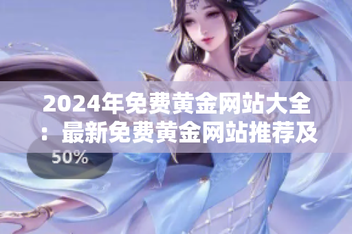 2024年免费黄金网站大全：最新免费黄金网站推荐及下载指南