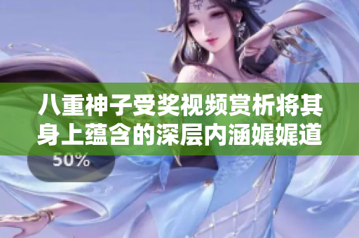 八重神子受奖视频赏析将其身上蕴含的深层内涵娓娓道来