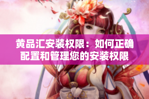 黄品汇安装权限：如何正确配置和管理您的安装权限