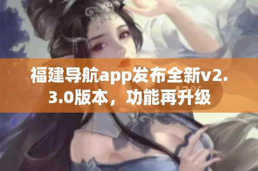 福建导航app发布全新v2.3.0版本，功能再升级