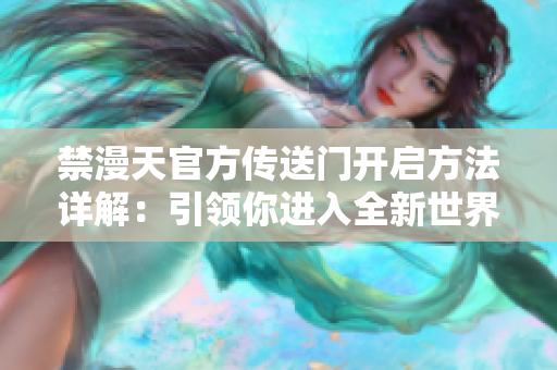 禁漫天官方传送门开启方法详解：引领你进入全新世界