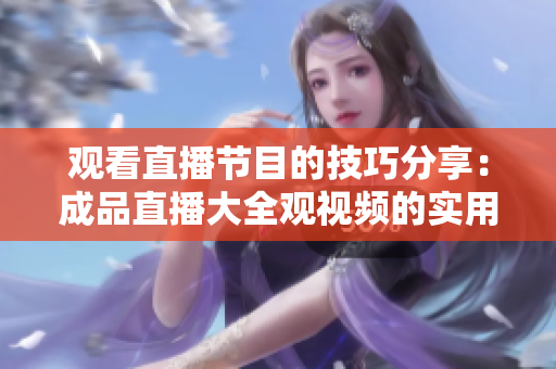 观看直播节目的技巧分享：成品直播大全观视频的实用建议