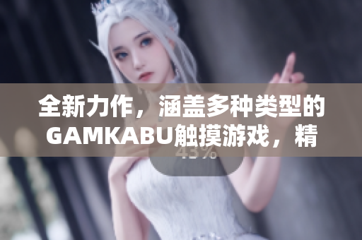 全新力作，涵盖多种类型的GAMKABU触摸游戏，精彩不容错过