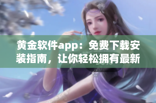 黄金软件app：免费下载安装指南，让你轻松拥有最新版本