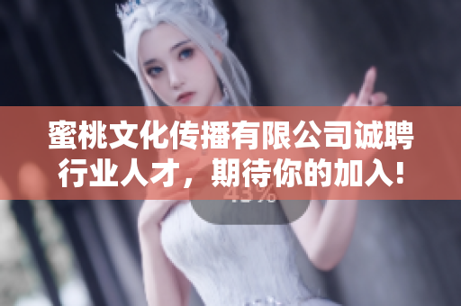 蜜桃文化传播有限公司诚聘行业人才，期待你的加入!
