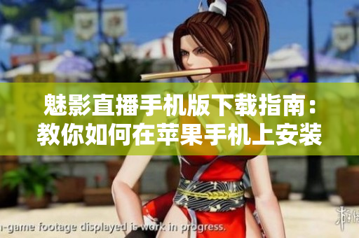 魅影直播手机版下载指南：教你如何在苹果手机上安装应用