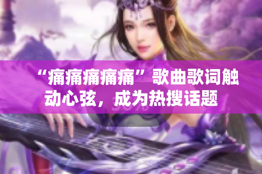 “痛痛痛痛痛”歌曲歌词触动心弦，成为热搜话题