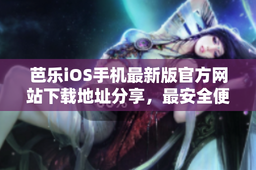 芭乐iOS手机最新版官方网站下载地址分享，最安全便捷的获取方式