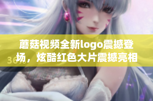 蘑菇视频全新logo震撼登场，炫酷红色大片震撼亮相!